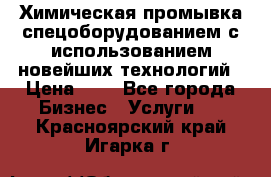 Химическая промывка спецоборудованием с использованием новейших технологий › Цена ­ 7 - Все города Бизнес » Услуги   . Красноярский край,Игарка г.